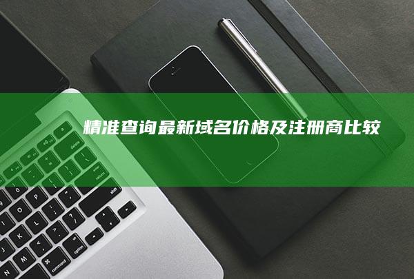 精准查询：最新域名价格及注册商比较